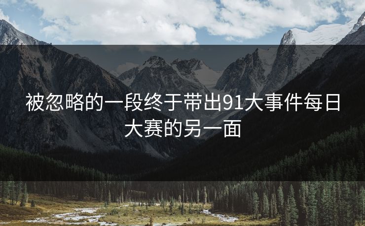 被忽略的一段终于带出91大事件每日大赛的另一面