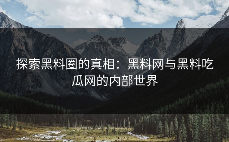 探索黑料圈的真相：黑料网与黑料吃瓜网的内部世界